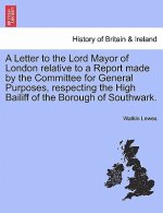 Letter to the Lord Mayor of London Relative to a Report Made by the Committee for General Purposes, Respecting the High Bailiff of the Borough of Sout