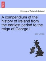 Compendium of the History of Ireland from the Earliest Period to the Reign of George I.