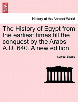 History of Egypt from the Earliest Times Till the Conquest by the Arabs A.D. 640. a New Edition.