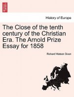 Close of the Tenth Century of the Christian Era. the Arnold Prize Essay for 1858