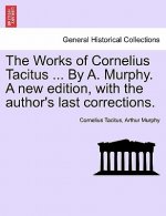 Works of Cornelius Tacitus ... by A. Murphy. a New Edition, with the Author's Last Corrections.