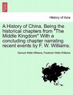 History of China. Being the Historical Chapters from the Middle Kingdom with a Concluding Chapter Narrating Recent Events by F. W. Williams.