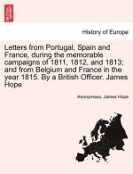 Letters from Portugal, Spain and France, During the Memorable Campaigns of 1811, 1812, and 1813; And from Belgium and France in the Year 1815. by a Br