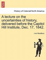 Lecture on the Uncertainties of History, Delivered Before the Capitol Hill Institute, Dec. 17, 1842.