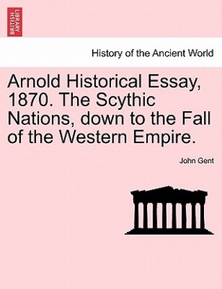 Arnold Historical Essay, 1870. the Scythic Nations, Down to the Fall of the Western Empire.