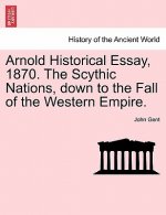 Arnold Historical Essay, 1870. the Scythic Nations, Down to the Fall of the Western Empire.