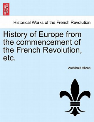 History of Europe from the Commencement of the French Revolution, Etc.