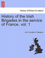 History of the Irish Brigades in the Service of France. Vol. 1