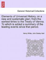 Elements of Universal History, on a New and Systematic Plan; From the Earliest Times to the Treaty of Vienna. to Which Is Added a Summary of the Leadi