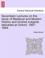 Seventeen Lectures on the Study of Medieval and Modern History and Kindred Subjects Delivered at Oxford, 1867-1884.