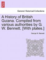 History of British Guiana. Compiled from Various Authorities by G. W. Bennett. [With Plates.]