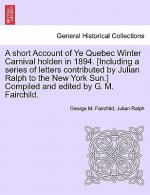 Short Account of Ye Quebec Winter Carnival Holden in 1894. [Including a Series of Letters Contributed by Julian Ralph to the New York Sun.] Compiled a