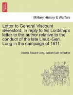 Letter to General Viscount Beresford, in Reply to His Lordship's Letter to the Author Relative to the Conduct of the Late Lieut.-Gen. Long in the Camp