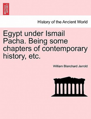 Egypt Under Ismail Pacha. Being Some Chapters of Contemporary History, Etc.