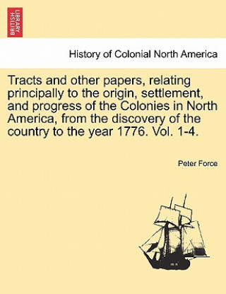 Tracts and other papers, relating principally to the origin, settlement, and progress of the Colonies in North America, from the discovery of the coun