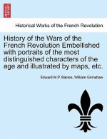 History of the Wars of the French Revolution Embellished with Portraits of the Most Distinguished Characters of the Age and Illustrated by Maps, Etc.