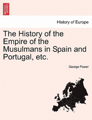 History of the Empire of the Musulmans in Spain and Portugal, Etc.