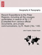 Recent Expeditions to the Polar Regions, including all the voyages undertaken in search of Sir J. F. [Compiled from various official documents, and pr