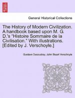 History of Modern Civilization. a Handbook Based Upon M. G. D.'s Histoire Sommaire de La Civilisation. with Illustrations. [Edited by J. Verschoyle.]