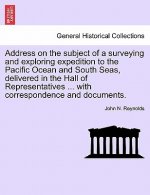 Address on the Subject of a Surveying and Exploring Expedition to the Pacific Ocean and South Seas, Delivered in the Hall of Representatives ... with