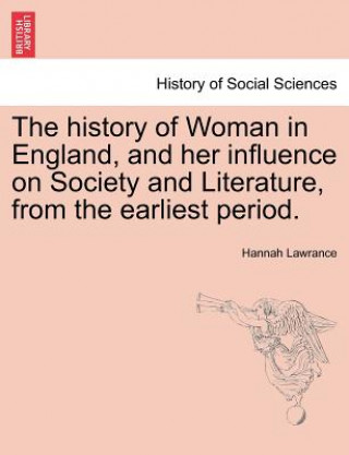 History of Woman in England, and Her Influence on Society and Literature, from the Earliest Period.