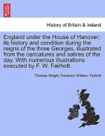 England Under the House of Hanover; Its History and Condition During the Reigns of the Three Georges, Illustrated from the Caricatures and Satires of