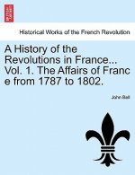 History of the Revolutions in France... Vol. 1. the Affairs of Franc E from 1787 to 1802.