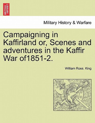 Campaigning in Kaffirland Or, Scenes and Adventures in the Kaffir War Of1851-2.