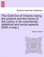 Gold Era of Victoria; Being the Present and the Future of the Colony in Its Commercial, Statistical and Social Aspects. [With a Map.]