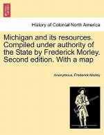 Michigan and Its Resources. Compiled Under Authority of the State by Frederick Morley. Second Edition. with a Map