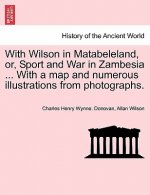 With Wilson in Matabeleland, Or, Sport and War in Zambesia ... with a Map and Numerous Illustrations from Photographs.