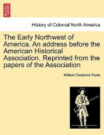 Early Northwest of America. an Address Before the American Historical Association. Reprinted from the Papers of the Association