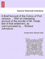 Brief Account of the Colony of Port Jackson ... with an Interesting Account of the Murder of Mr. Clode, Late of That Settlement, as Communicated by ..