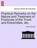 Practical Remarks on the Nature and Treatment of Fractures of the Trunk and Extremities, Etc.
