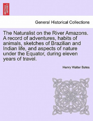Naturalist on the River Amazons. a Record of Adventures, Habits of Animals, Sketches of Brazilian and Indian Life, and Aspects of Nature Under the Equ