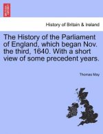 History of the Parliament of England, Which Began Nov. the Third, 1640. with a Short View of Some Precedent Years.