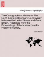 Cartographical History of the North-Eastern Boundary Controversy Between the United States and Great Britain. Reprinted from the Proceedings of the Ma