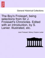 Boy's Froissart, Being Selections from Sir J. Froissart's Chronicles. Edited with an Introduction, by S. Lanier. Illustrated, Etc.