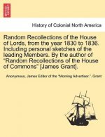 Random Recollections of the House of Lords, from the Year 1830 to 1836. Including Personal Sketches of the Leading Members. by the Author of 