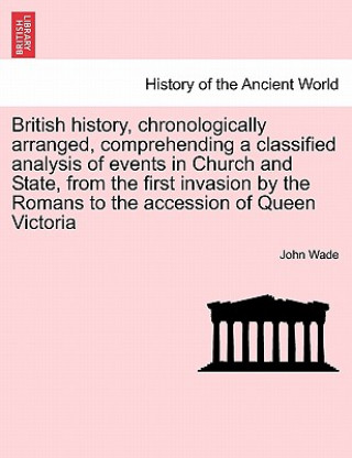 British History, Chronologically Arranged, Comprehending a Classified Analysis of Events in Church and State, from the First Invasion by the Romans to