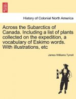Across the Subarctics of Canada. Including a List of Plants Collected on the Expedition, a Vocabulary of Eskimo Words. with Illustrations, Etc