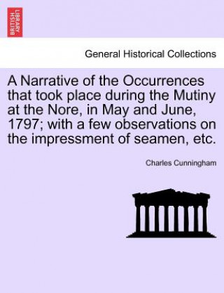 Narrative of the Occurrences That Took Place During the Mutiny at the Nore, in May and June, 1797; With a Few Observations on the Impressment of Seame