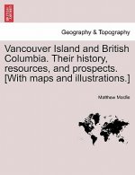 Vancouver Island and British Columbia. Their history, resources, and prospects. [With maps and illustrations.]