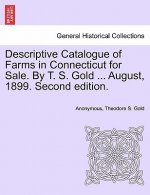 Descriptive Catalogue of Farms in Connecticut for Sale. by T. S. Gold ... August, 1899. Second Edition.