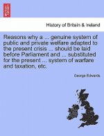 Reasons Why a ... Genuine System of Public and Private Welfare Adapted to the Present Crisis ... Should Be Laid Before Parliament and ... Substituted
