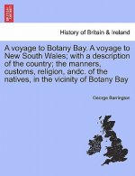 Voyage to Botany Bay. a Voyage to New South Wales; With a Description of the Country; The Manners, Customs, Religion, Andc. of the Natives, in the Vic
