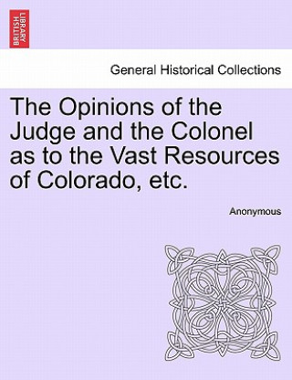 Opinions of the Judge and the Colonel as to the Vast Resources of Colorado, Etc.