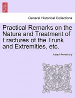 Practical Remarks on the Nature and Treatment of Fractures of the Trunk and Extremities, Etc.