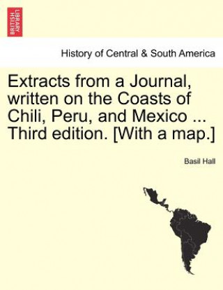 Extracts from a Journal, Written on the Coasts of Chili, Peru, and Mexico ... Third Edition. [With a Map.]