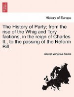 History of Party; from the rise of the Whig and Tory factions, in the reign of Charles II., to the passing of the Reform Bill.